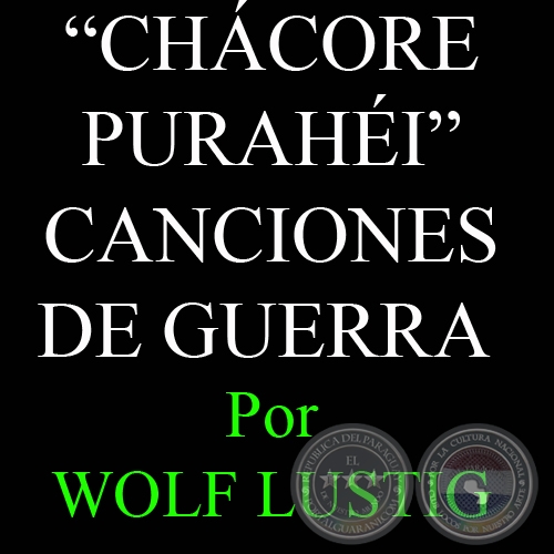 CHÁCORE PURAHÉI - CANCIONES DE GUERRA - Por WOLF LUSTIG (MAINZ)