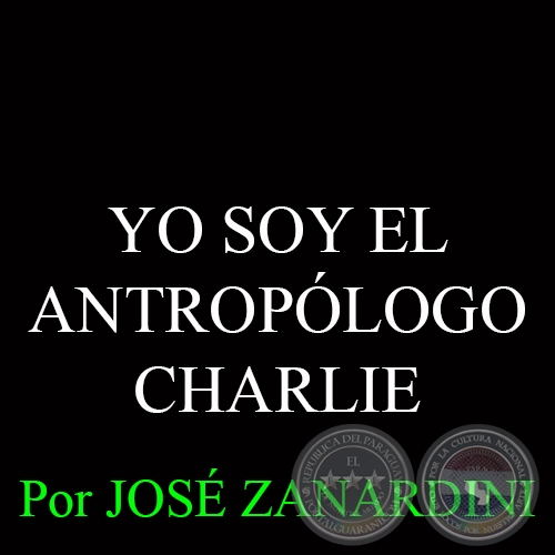 YO SOY EL ANTROPÓLOGO CHARLIE - Por JOSÉ ZANARDINI - 11 de Enero del 2015