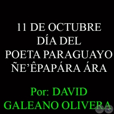 11 DE OCTUBRE - DÍA DEL POETA PARAGUAYO – ÑE’ÊPAPÁRA ÁRA - Ohai: DAVID GALEANO OLIVERA