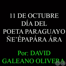 11 DE OCTUBRE - DA DEL POETA PARAGUAYO  EPAPRA RA - Ohai: DAVID GALEANO OLIVERA