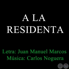 A LA RESIDENTA - Letra de JUAN MANUEL MARCOS - Msica de CARLOS NOGUERA