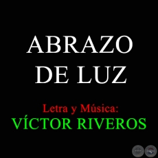 ABRAZO DE LUZ - Letra y Música: VÍCTOR RIVEROS