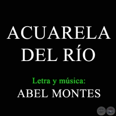 ACUARELA DEL RÍO - Letra y música de ABEL MONTES