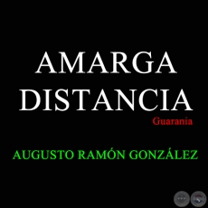 AMARGA DISTANCIA - Guarania de AUGUSTO RAMÓN GONZÁLEZ