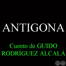 ANTIGONA - Cuento de GUIDO RODRÍGUEZ ALCALÁ - Junio 2013