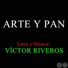 ARTE Y PAN - Letra y Música: VÍCTOR RIVEROS