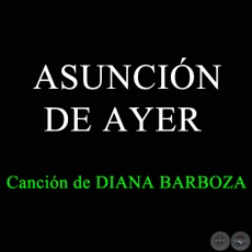 ASUNCIÓN DE AYER - Canción de DIANA BARBOZA