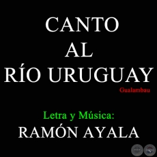 CANTO AL RÍO URUGUAY - Letra y Música de RAMÓN AYALA