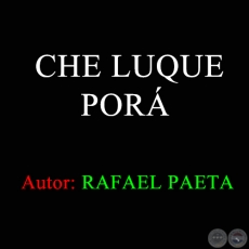 CHE LUQUE PORÁ - Autor RAFAEL PAETA