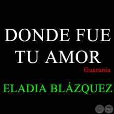 DONDE FUE TU AMOR - Guarania de ELADIA BLÁZQUEZ