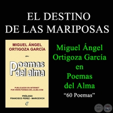 EL DESTINO DE LAS MARIPOSAS - MIGUEL NGEL ORTIGOZA GARCA EN POEMAS DEL ALMA