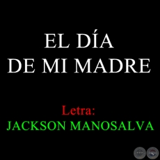 EL DA DE MI MADRE - Letra: JACKSON MANOSALVA