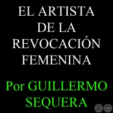 EL ARTISTA DE LA REVOCACIÓN FEMENINA - Por GUILLERMO SEQUERA