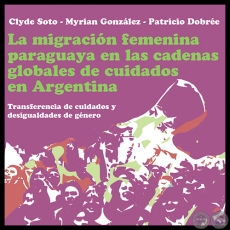 LA MIGRACIN FEMENINA PARAGUAYA EN LAS CADENAS GLOBALES DE CUIDADOS EN ARGENTINA - Ao 2012 - Autores: CLYDE SOTO, MYRIAN GONZLEZ, PATRICIO DOBRE