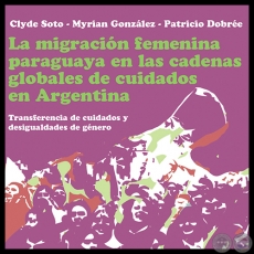 LA MIGRACIÓN FEMENINA PARAGUAYA EN LAS CADENAS GLOBALES DE CUIDADOS EN ARGENTINA - Año 2012 - Autores: CLYDE SOTO, MYRIAN GONZÁLEZ, PATRICIO DOBRÉE