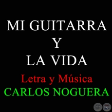 MI GUITARRA Y LA VIDA - Letra y Música: CARLOS NOGUERA