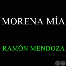MORENA MÍA - RAMÓN MENDOZA