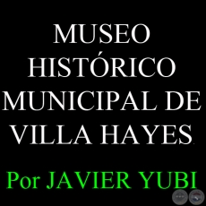 MUSEO HISTÓRICO MUNICIPAL DE VILLA HAYES (83) - Por JAVIER YUBI 