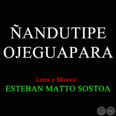 ANDUTIPE OJEGUAPARA - Letra y Msica de ESTEBAN MATTO SOSTOA