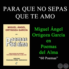 PARA QUE NO SEPAS QUE TE AMO - MIGUEL NGEL ORTIGOZA GARCA EN POEMAS DEL ALMA