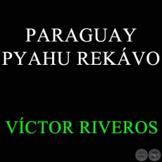  PARAGUAY PYAHU REKÁVO - VÍCTOR RIVEROS