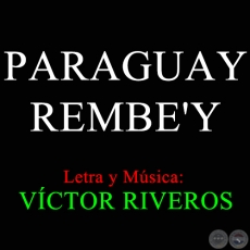 PARAGUAY REMBE'Y - Letra y Música: VÍCTOR RIVEROS