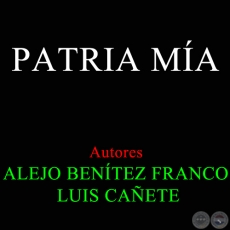 PATRIA MÍA - LUIS CAÑETE - Autores: ALEJO BENÍTEZ FRANCO / LUIS CAÑETE