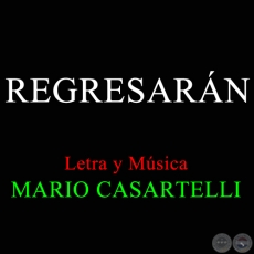 REGRESARÁN - Letra y Música de MARIO CASARTELLI