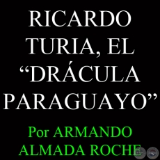 RICARDO TURIA, EL DRÁCULA PARAGUAYO - Por ARMANDO ALMADA ROCHE -  Domingo, 21 de Julio del 2013