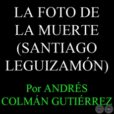LA FOTO DE LA MUERTE - EL PORQUE MATARON A SANTIAGO LEGUIZAMN - Por ANDRS COLMN GUTIRREZ - Viernes, 26 de abril de 2013