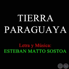 TIERRA PARAGUAYA - Letra y Música de ESTEBAN MATTO SOSTOA