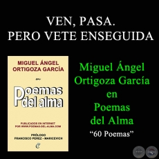 VEN, PASA. PERO VETE ENSEGUIDA - MIGUEL NGEL ORTIGOZA GARCA EN POEMAS DEL ALMA