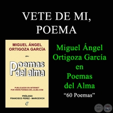 VETE DE MI, POEMA - MIGUEL NGEL ORTIGOZA GARCA EN POEMAS DEL ALMA