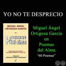 YO NO TE DESPRECIO - MIGUEL NGEL ORTIGOZA GARCA EN POEMAS DEL ALMA