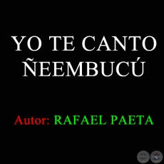 YO TE CANTO ÑEEMBUCÚ - Autor RAFAEL PAETA