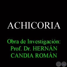 ACHICORIA - Obra de Investigación: Prof. Dr. HERNÁN CANDIA ROMÁN