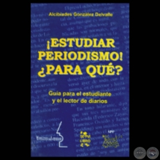 ESTUDIAR PERIODISMO! PARA QU? - Ensayo de ALCIBADES GONZLEZ DELVALLE