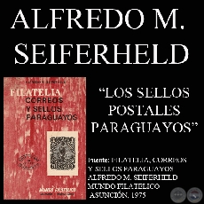 LOS SELLOS POSTALES PARAGUAYOS - Por ALFREDO M. SEIFERHELD