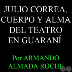 JULIO CORREA, CUERPO Y ALMA DEL TEATRO EN GUARANÍ - Por ARMANDO ALMADA - Domingo, 22 de Julio del 2012