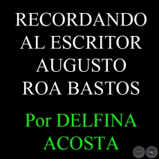 RECORDANDO AL MÁXIMO ESCRITOR PARAGUAYO (AUGUSTO ROA BASTOS) - Por DELFINA ACOSTA, ABC COLOR - Domingo, 10 de Marzo de 2013