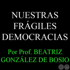 NUESTRAS FRÁGILES DEMOCRACIAS - Por Prof. BEATRIZ GONZÁLEZ DE BOSIO - Domingo, 5 de Mayo del 2013