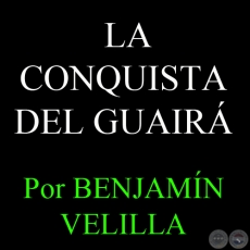 INFORMACIONES HISTÓRICAS SOBRE LA CONQUISTA DEL GUAIRÁ - Por BENJAMÍN VELILLA 