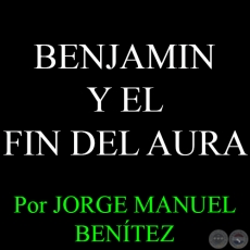 BENJAMIN Y EL FIN DEL AURA - Por JORGE MANUEL BENÍTEZ - Domingo, 8 de Febrero del 2015