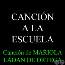CANCIÓN A LA ESCUELA - Canción de MARIOLA LADAN DE ORTEGA