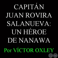 CAPITÁN JUAN ROVIRA SALANUEVA: UN HÉROE OLVIDADO DE NANAWA - Por Lic. VÍCTOR M. OXLEY YNSFRÁN 