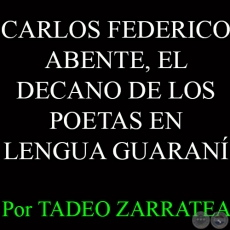 CARLOS FEDERICO ABENTE, EL DECANO DE LOS POETAS EN LENGUA GUARANÍ - Por TADEO ZARRATEA 