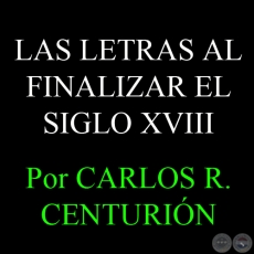 LAS LETRAS AL FINALIZAR EL SIGLO XVIII - Por CARLOS R. CENTURIÓN