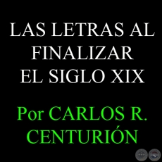 EL DESARROLLO DE LAS LETRAS AL FINALIZAR EL SIGLO XIX - Por CARLOS R. CENTURIÓN