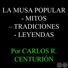 LA MUSA POPULAR  MITOS  TRADICIONES  LEYENDAS - Por CARLOS R. CENTURIN