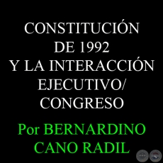 CONSTITUCIÓN DE 1992 Y LA INTERACCIÓN EJECUTIVO/CONGRESO - Por BERNARDINO CANO RADIL 